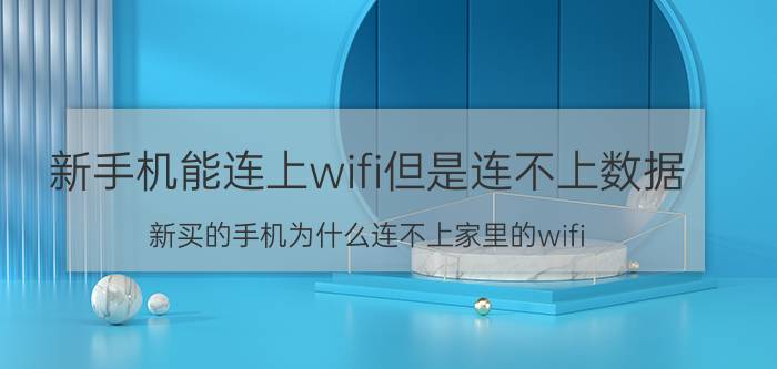 新手机能连上wifi但是连不上数据 新买的手机为什么连不上家里的wifi？